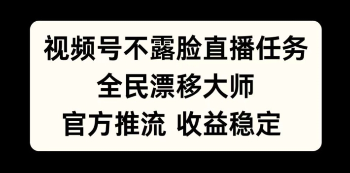 视频号不露脸直播任务，全民漂移大师，官方推流，收益稳定，全民可做【揭秘】-冒泡网