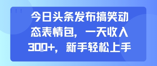 今日头条发布搞笑动态表情包，一天收入3张+，新手轻松上手-冒泡网