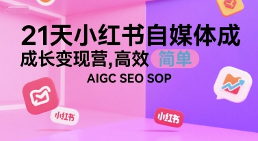 21天小红书自媒体成长变现营，高效 简单 AIGC SEO SOP-冒泡网