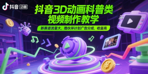 抖音3D动画科普类视频制作教学，新赛道流量大，撸伙伴计划广告分成，收益高-冒泡网