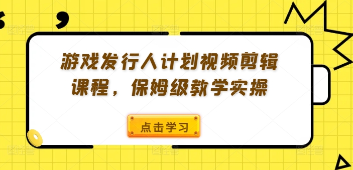 游戏发行人计划视频剪辑课程，保姆级教学实操-冒泡网