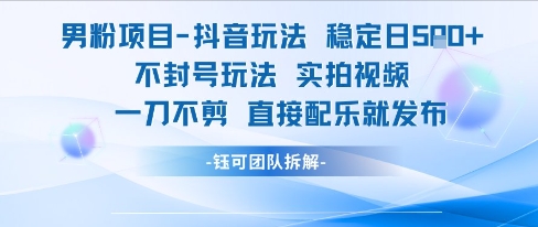 男粉项目抖音玩法稳定日收5张实拍视频一刀不剪直接配乐就发布不封号玩法-冒泡网