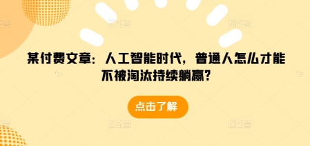 某付费文章：人工智能时代，普通人怎么才能不被淘汰持续躺赢?-冒泡网