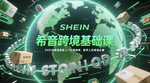 希音跨境基础课，SHEIN希音卖家入门实操指南，新手入坑希音必看-冒泡网