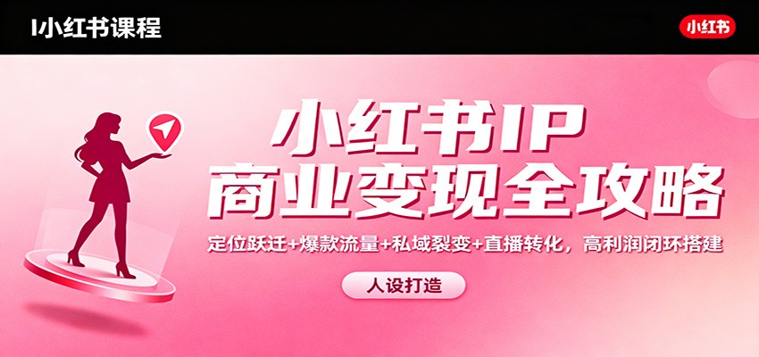 小红书IP商业变现全攻略：定位跃迁+爆款流量+私域裂变+直播转化，高利润闭环搭建-冒泡网
