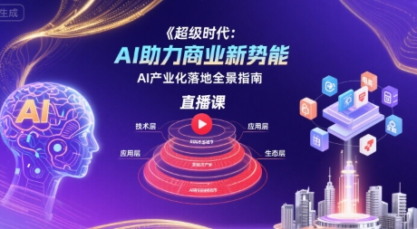 超级时代：AI助力商业新势能直播课，AI产业化落地全景指南-冒泡网