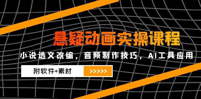 悬疑动画实操课程，小说选文改编，音频制作技巧，AI工具应用(附软件+素材-冒泡网