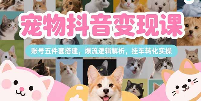 宠物抖音变现课，账号五件套搭建，爆流逻辑解析，挂车转化实操-冒泡网