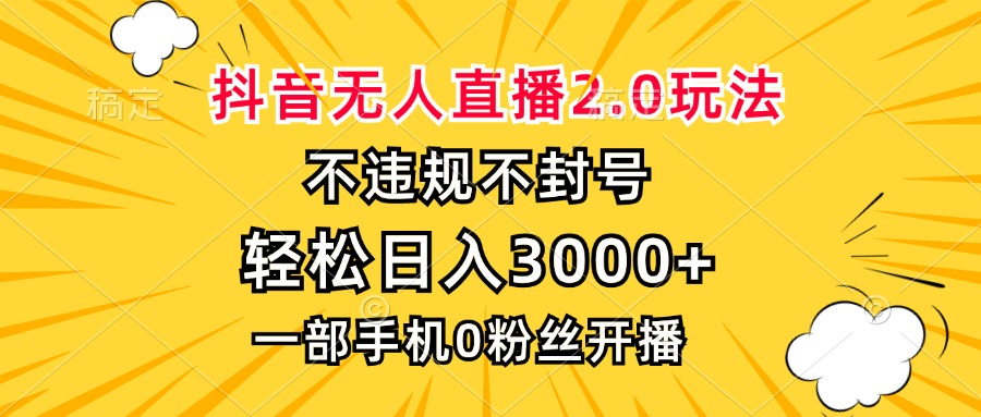 抖音无人直播2.0玩法，不违规不封号，轻松日入3000+，一部手机0粉开播-冒泡网