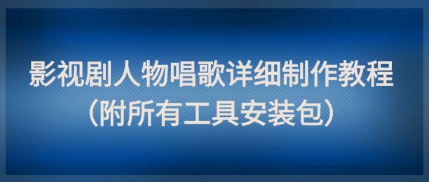影视剧人物唱歌详细制作教程，点赞量动辄几十W(附所有工具安装包)-冒泡网