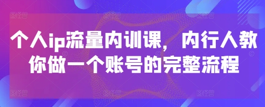 个人ip流量内训课，内行人教你做一个账号的完整流程-冒泡网