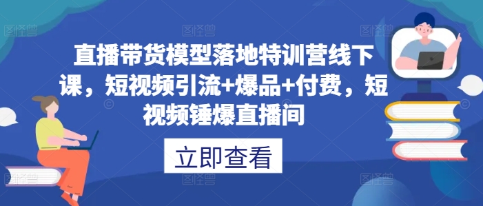 直播带货模型落地特训营线下课，​短视频引流+爆品+付费，短视频锤爆直播间-冒泡网