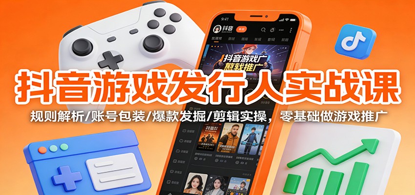 抖音游戏发行人实战课：规则解析/账号包装/爆款发掘 /剪辑实操，零基础做游戏推广-冒泡网