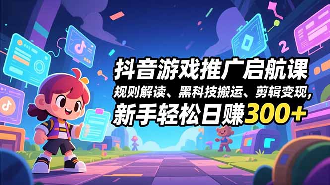 抖音游戏推广启航课，规则解读、黑科技搬运、剪辑变现，新手轻松日赚300+-冒泡网