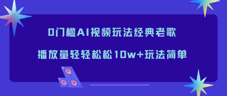 0门槛AI视频玩法经典老歌，播放量轻轻松松10w+玩法简单-冒泡网
