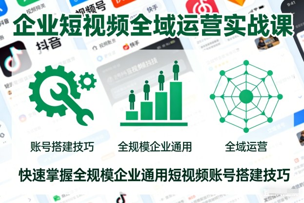 企业短视频全域运营实战课，快速掌握全规模企业通用短视频账号搭建技巧-冒泡网