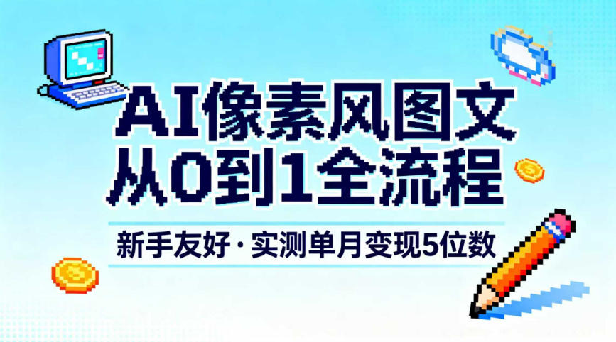 AI像素风图文从0到1全流程，新手友好，实测单月变现5位数-冒泡网