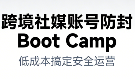 跨境社媒账号防封Boot Camp，低成本搞定社媒账号安全与长期运营-冒泡网