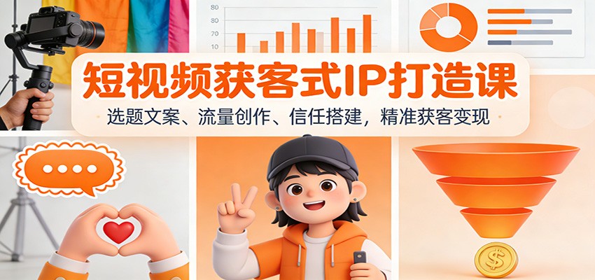 短视频获客式IP打造课：选题文案、流量创作、信任搭建，精准获客变现-冒泡网