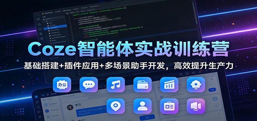 Coze智能体实战训练营：基础搭建+插件应用+多场景助手开发，高效提升生产力-冒泡网