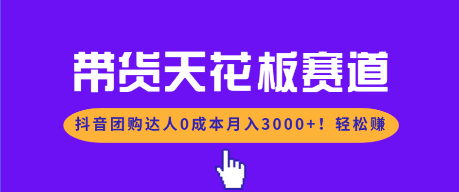 带货天花板赛道，抖音团购达人0成本月入3000+!轻松赚-冒泡网