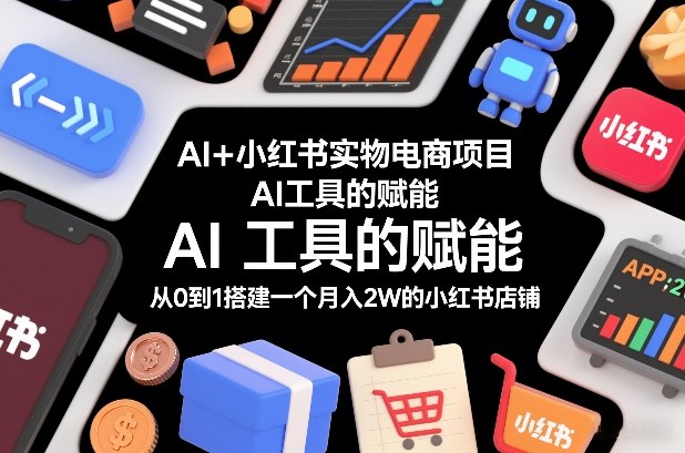 AI+小红书实物电商项目，AI工具的赋能，从0到1搭建一个月入2W的小红书店铺-冒泡网
