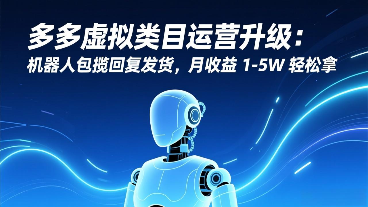 多多虚拟类目运营升级：机器人包揽回复发货，月收益 1-5W 轻松拿-冒泡网