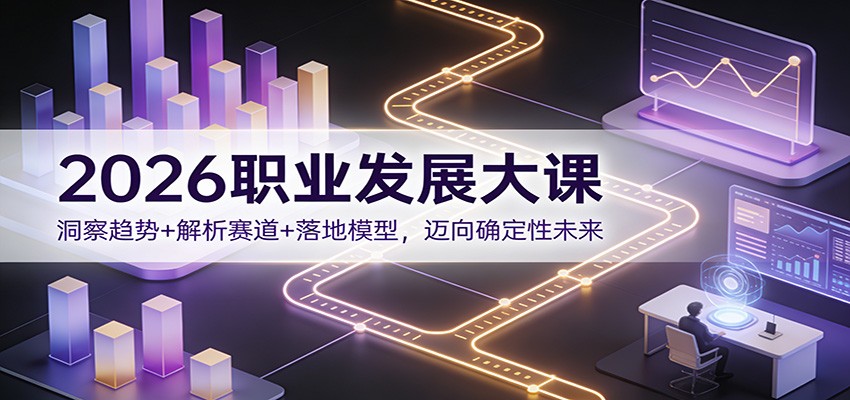 2026职业发展大课：洞察趋势+解析赛道+落地模型，迈向确定性未来-冒泡网