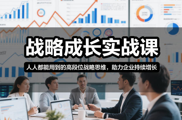 战略成长实战课，人人都能用到的高段位战略思维，助力企业持续增长-冒泡网