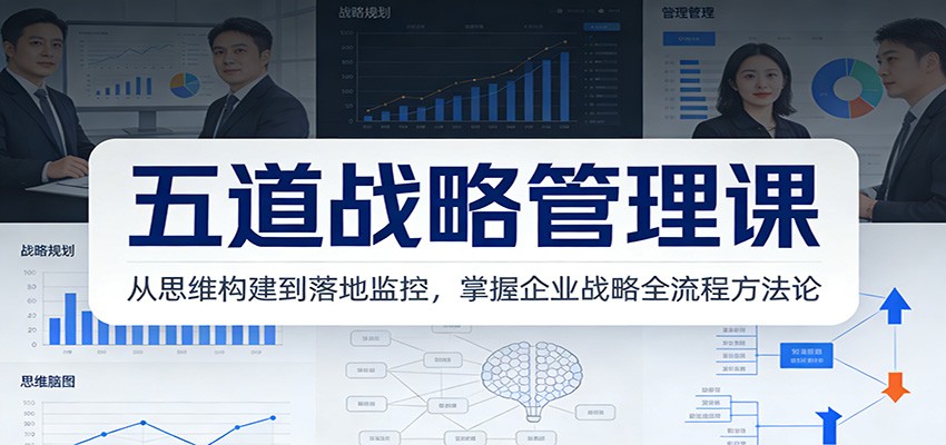 五道战略管理课：从思维构建到落地监控，掌握企业战略全流程方法论-冒泡网