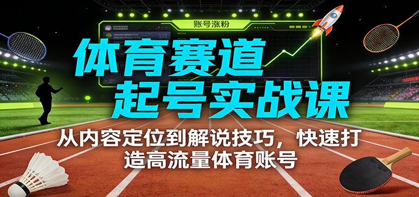 体育赛道起号实战课：从内容定位到解说技巧，快速打造高流量体育账号-冒泡网