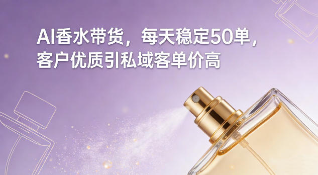 AI香水带货，每天稳定50单，客户优质引私域客单价高-冒泡网