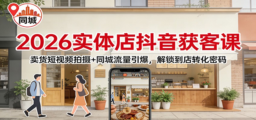 2026实体店抖音获客：卖货短视频拍摄+同城流量引爆，解锁到店转化密码-冒泡网