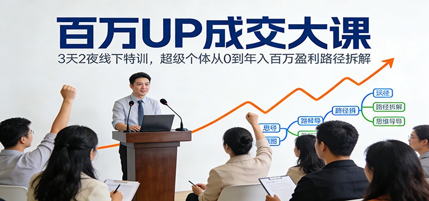 百万UP成交大课：3天2夜线下特训，超级个体从0到年入百万盈利路径拆解-冒泡网
