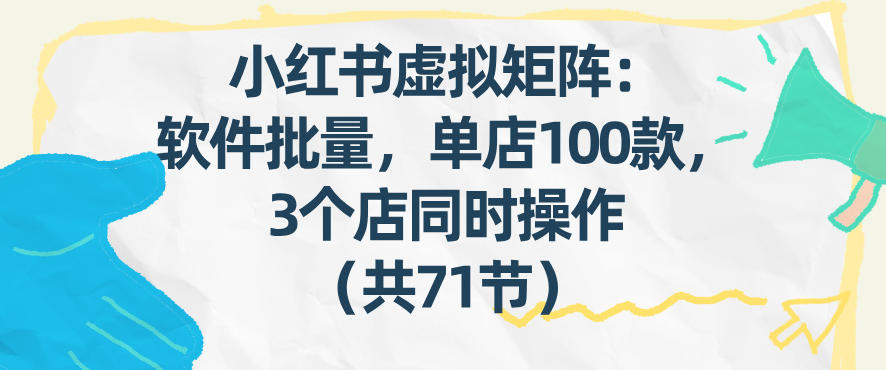 小红书虚拟矩阵：软件批量发笔记，单店100款，3个店同时操作(共71节)-冒泡网
