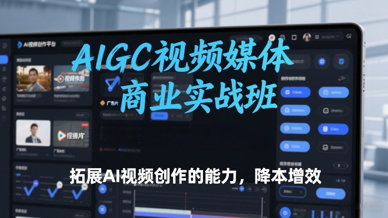 AIGC视频媒体商业实战班，拓展AI视频创作的能力，降本增效-冒泡网