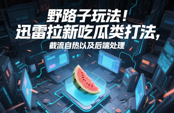 野路子玩法！迅雷拉新吃瓜类打法，截流自热以及后端处理-冒泡网