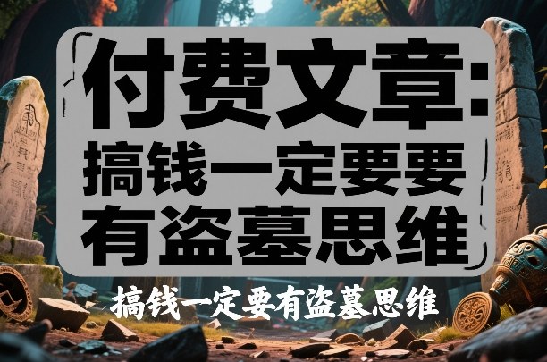 付费文章：搞钱一定要有盗墓思维-冒泡网