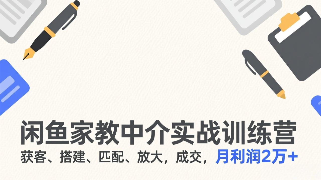 闲鱼家教中介实战训练营，获客、搭建、匹配、放大，成交，月利润2万+-冒泡网