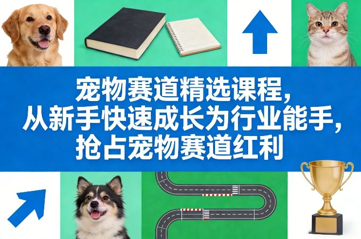 宠物赛道精选课程，从新手快速成长为行业能手，抢占宠物赛道红利-冒泡网