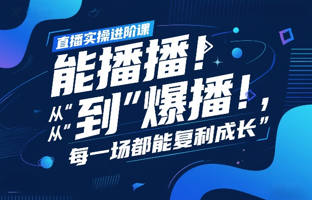 直播实操进阶课，直播经验复盘：从“能播”到“爆播”，每一场都能复利成长-冒泡网