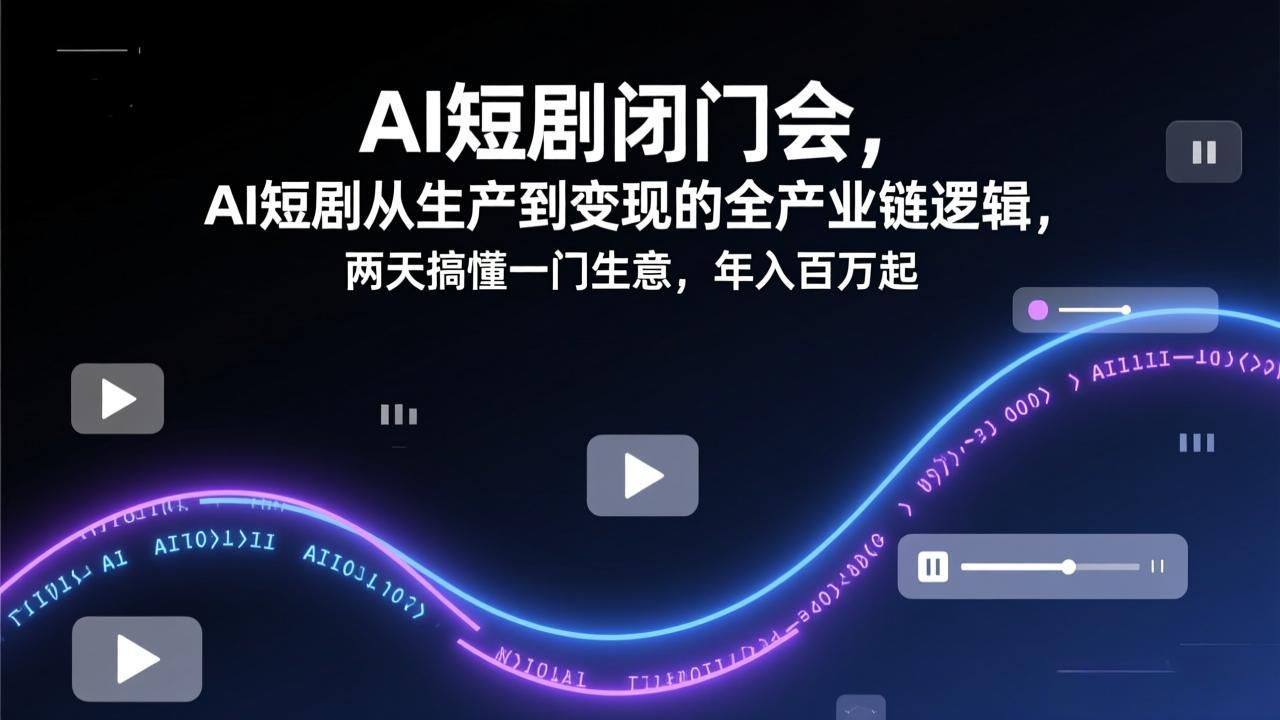 AI短剧闭门会，AI短剧从生产到变现的全产业链逻辑，两天搞懂一门生意，年入百万起-冒泡网