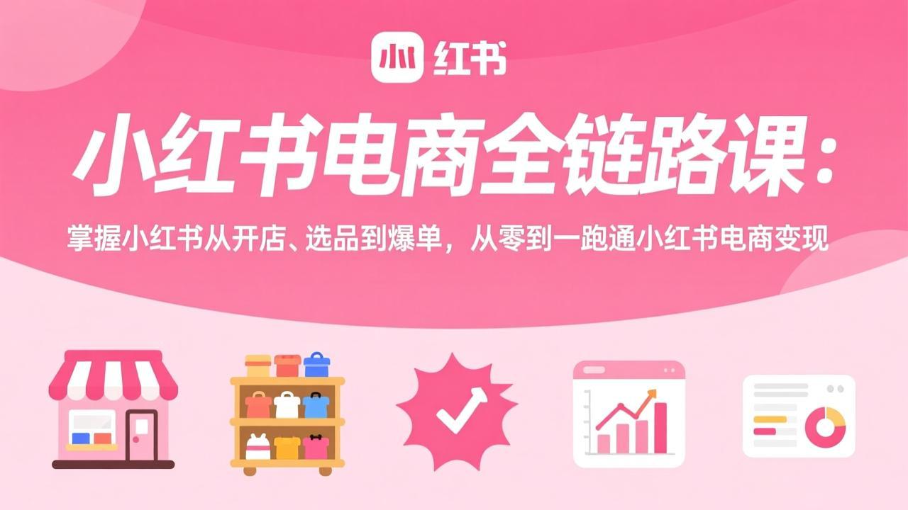 小红书电商全链路课：掌握小红书从开店、选品到爆单，从零到一跑通小红书电商变现-冒泡网