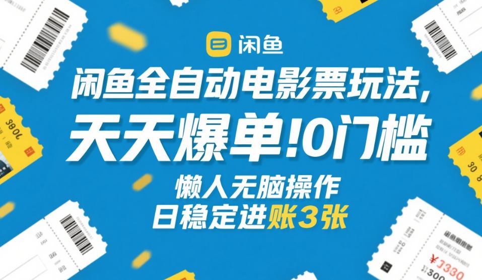 闲鱼全自动电影票玩法，天天爆单，0门槛，懒人无脑操作，日稳定进账3张+【揭秘】-冒泡网