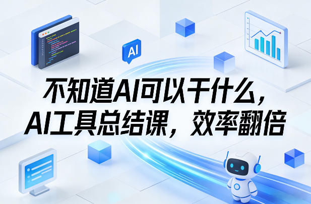 不知道AI可以干什么，AI工具总结课，效率翻倍-冒泡网