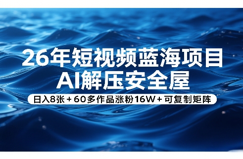26年短视频蓝海项目，AI解压安全屋，日入8张+60多作品涨粉16W+可复制矩阵-冒泡网