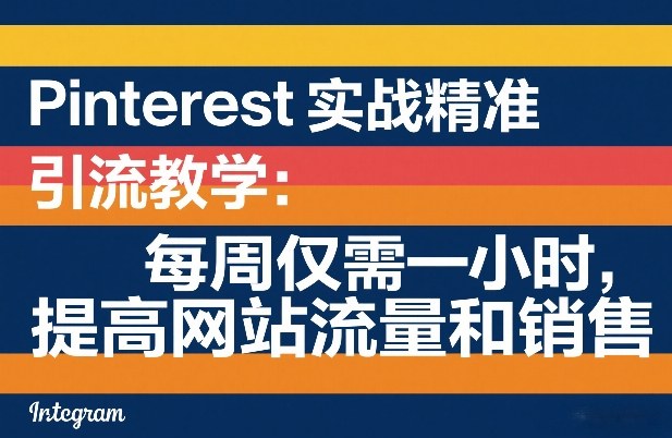 Pinterest实战精准引流教学：每周仅需一小时，提高网站流量和销售-冒泡网