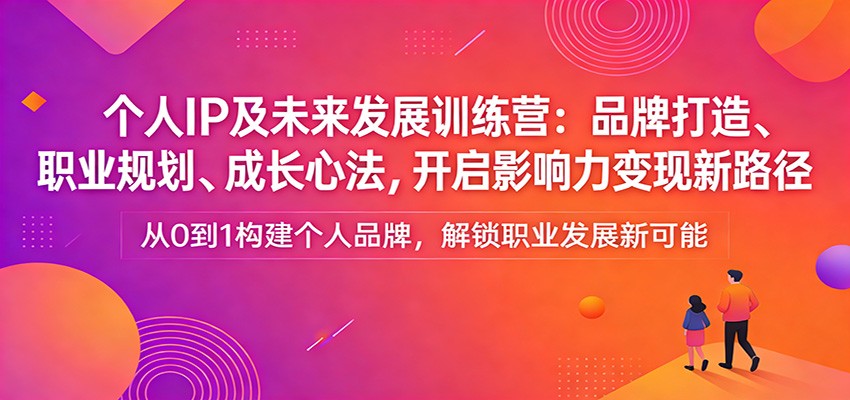 个人IP及未来发展训练营：品牌打造、职业规划、成长心法，开启影响力变现新路径-冒泡网