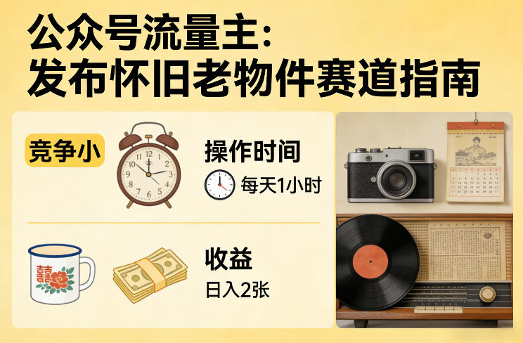 公众号流量主之发布怀旧老物件赛道，竞争小，每天操作1小时，日入2张-冒泡网