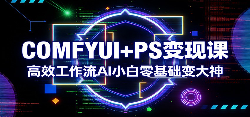 COMFYUI+PS变现课：高效工作流AI小白零基础变大神-冒泡网
